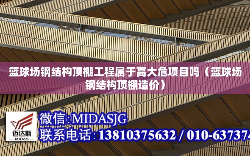 籃球場鋼結構頂棚工程屬于高大危項目嗎（籃球場鋼結構頂棚造價）