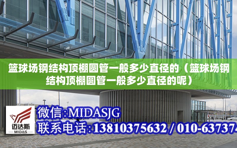 籃球場鋼結構頂棚圓管一般多少直徑的（籃球場鋼結構頂棚圓管一般多少直徑的呢）