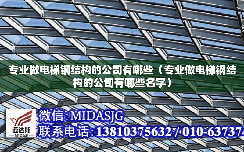 專業做電梯鋼結構的公司有哪些（專業做電梯鋼結構的公司有哪些名字）