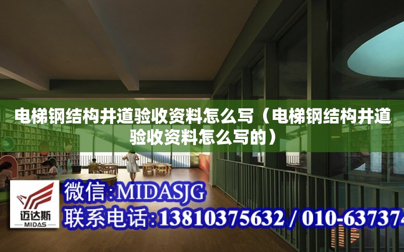 電梯鋼結構井道驗收資料怎么寫（電梯鋼結構井道驗收資料怎么寫的）