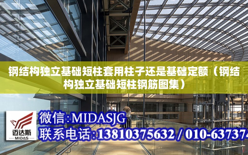 鋼結構獨立基礎短柱套用柱子還是基礎定額（鋼結構獨立基礎短柱鋼筋圖集）