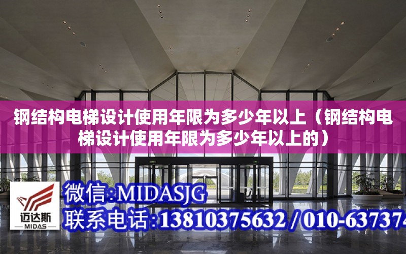 鋼結構電梯設計使用年限為多少年以上（鋼結構電梯設計使用年限為多少年以上的）