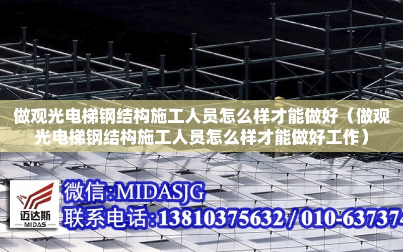 做觀光電梯鋼結構施工人員怎么樣才能做好（做觀光電梯鋼結構施工人員怎么樣才能做好工作）