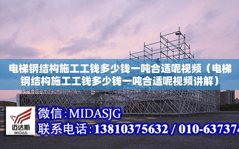 電梯鋼結構施工工錢多少錢一噸合適呢視頻（電梯鋼結構施工工錢多少錢一噸合適呢視頻講解）