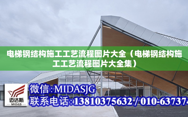 電梯鋼結構施工工藝流程圖片大全（電梯鋼結構施工工藝流程圖片大全集）