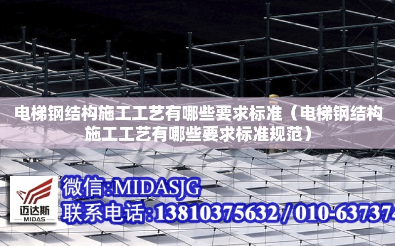 電梯鋼結構施工工藝有哪些要求標準（電梯鋼結構施工工藝有哪些要求標準規范）