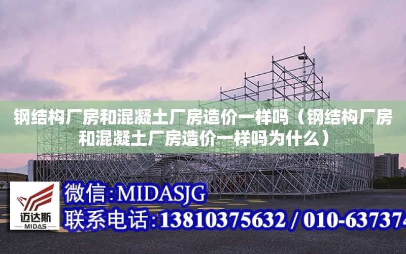 鋼結構廠房和混凝土廠房造價一樣嗎（鋼結構廠房和混凝土廠房造價一樣嗎為什么）