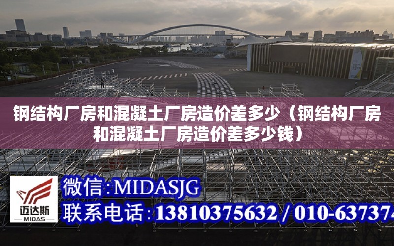 鋼結構廠房和混凝土廠房造價差多少（鋼結構廠房和混凝土廠房造價差多少錢）