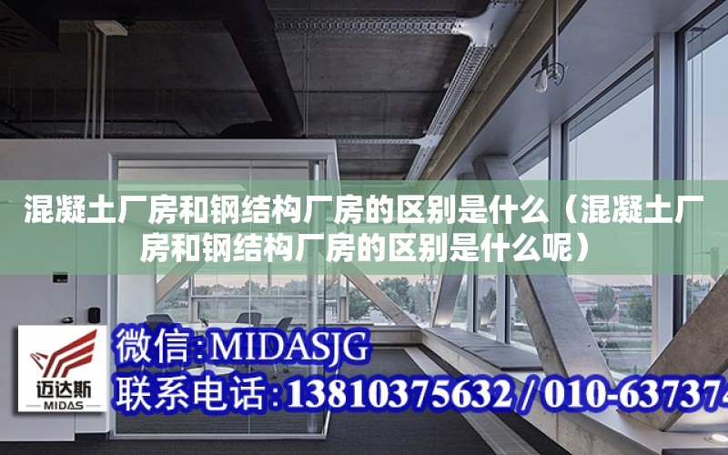 混凝土廠房和鋼結構廠房的區別是什么（混凝土廠房和鋼結構廠房的區別是什么呢）