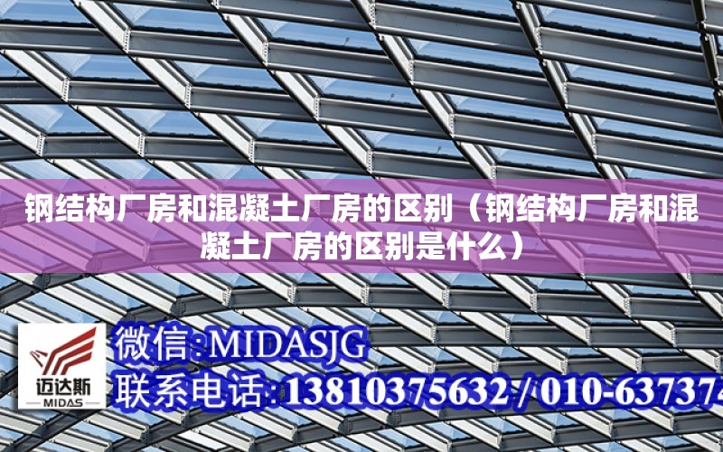 鋼結構廠房和混凝土廠房的區別（鋼結構廠房和混凝土廠房的區別是什么）