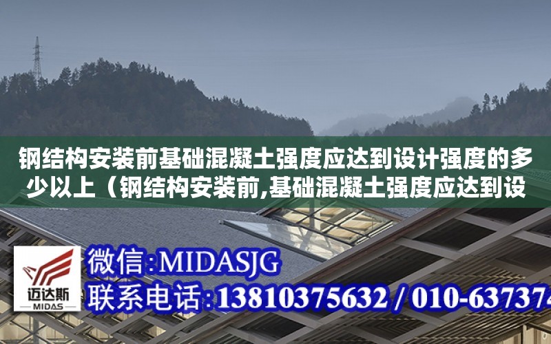 鋼結構安裝前基礎混凝土強度應達到設計強度的多少以上（鋼結構安裝前,基礎混凝土強度應達到設計強度的）