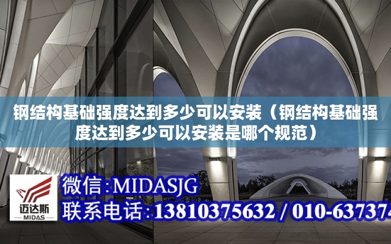 鋼結構基礎強度達到多少可以安裝（鋼結構基礎強度達到多少可以安裝是哪個規范）