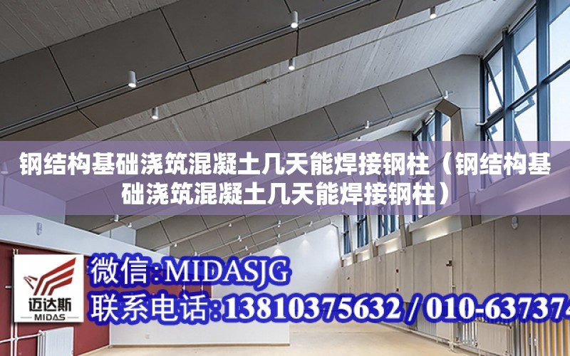 鋼結構基礎澆筑混凝土幾天能焊接鋼柱（鋼結構基礎澆筑混凝土幾天能焊接鋼柱）