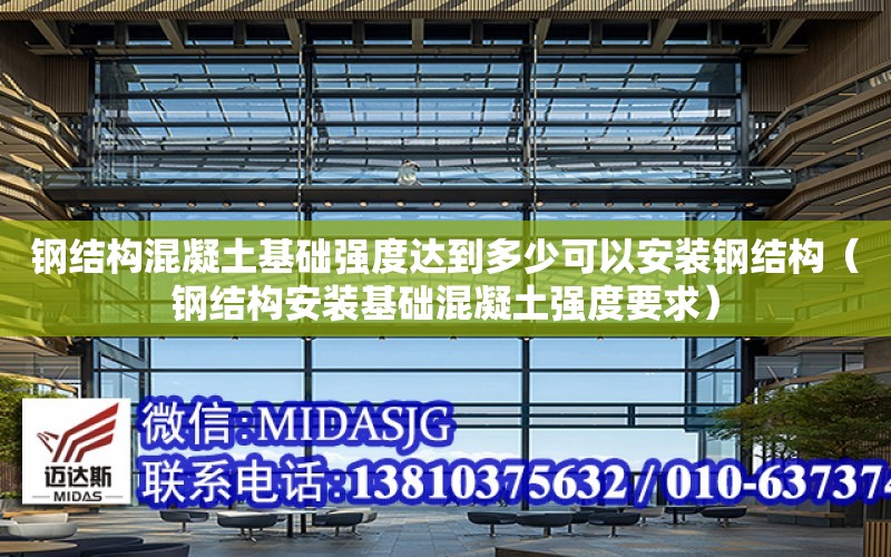 鋼結構混凝土基礎強度達到多少可以安裝鋼結構（鋼結構安裝基礎混凝土強度要求）