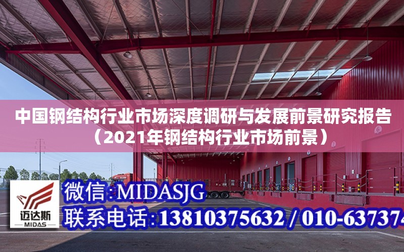 中國鋼結構行業市場深度調研與發展前景研究報告（2021年鋼結構行業市場前景）