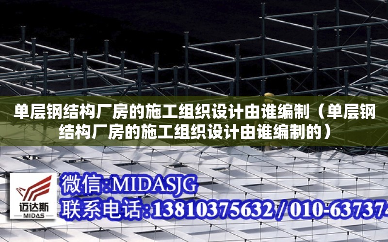 單層鋼結構廠房的施工組織設計由誰編制（單層鋼結構廠房的施工組織設計由誰編制的）