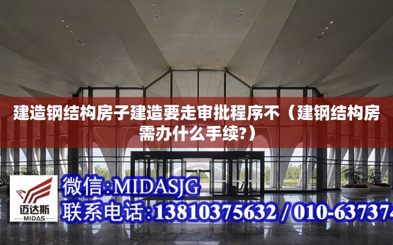 建造鋼結構房子建造要走審批程序不（建鋼結構房需辦什么手續?）