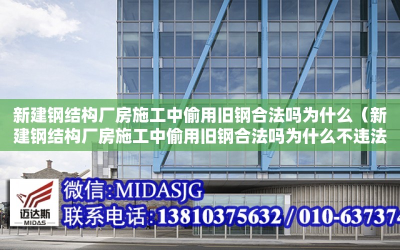 新建鋼結構廠房施工中偷用舊鋼合法嗎為什么（新建鋼結構廠房施工中偷用舊鋼合法嗎為什么不違法）