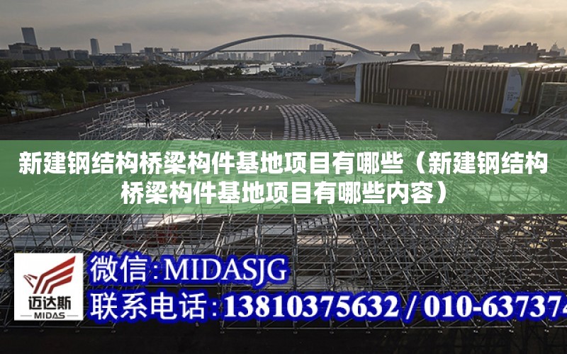 新建鋼結構橋梁構件基地項目有哪些（新建鋼結構橋梁構件基地項目有哪些內容）