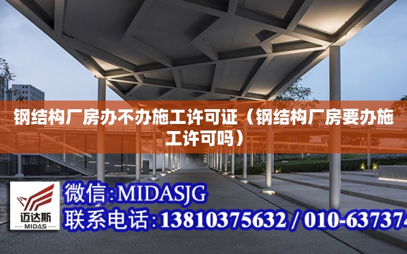 鋼結構廠房辦不辦施工許可證（鋼結構廠房要辦施工許可嗎）