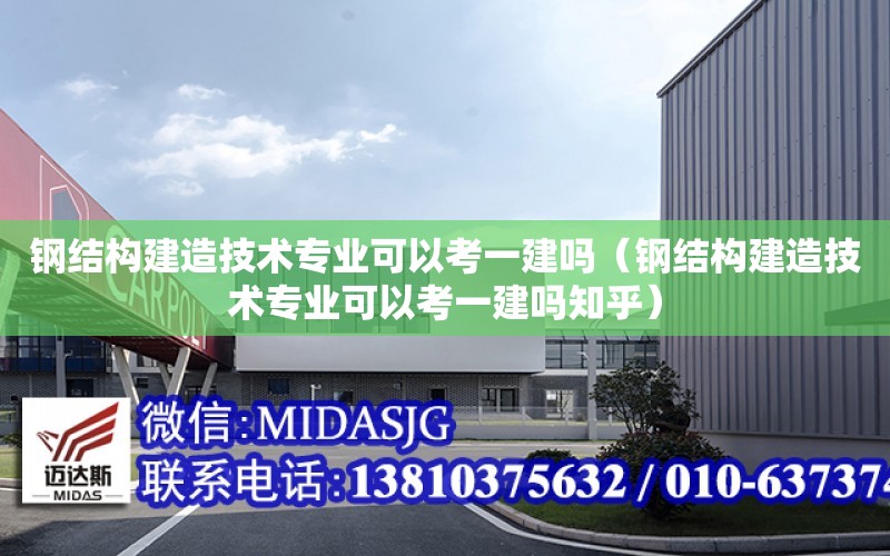 鋼結構建造技術專業可以考一建嗎（鋼結構建造技術專業可以考一建嗎知乎）