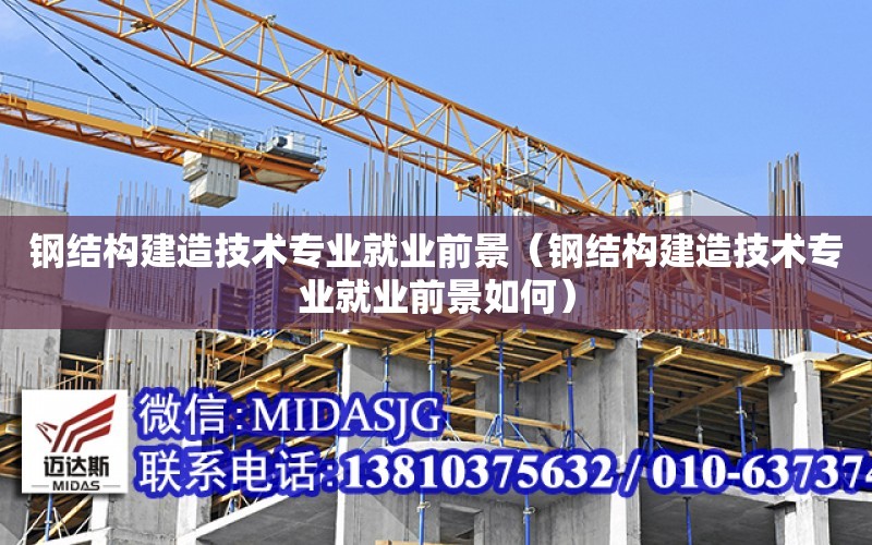 鋼結構建造技術專業就業前景（鋼結構建造技術專業就業前景如何）