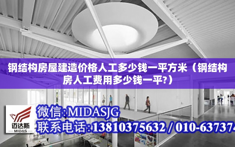 鋼結構房屋建造價格人工多少錢一平方米（鋼結構房人工費用多少錢一平?）