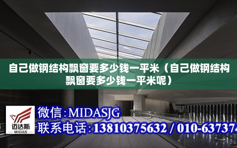 自己做鋼結構飄窗要多少錢一平米（自己做鋼結構飄窗要多少錢一平米呢）