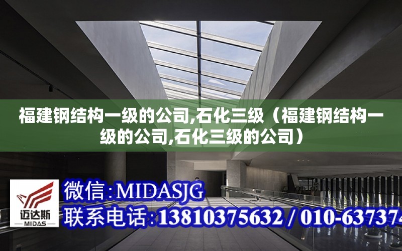 福建鋼結構一級的公司,石化三級（福建鋼結構一級的公司,石化三級的公司）