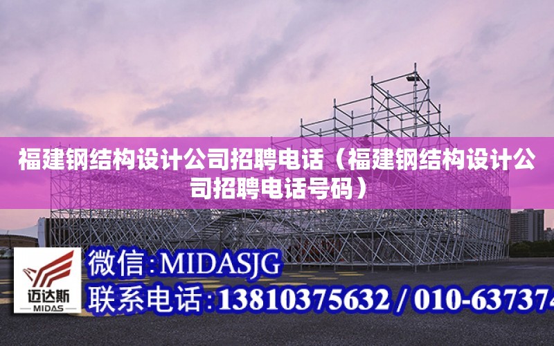 福建鋼結構設計公司招聘電話（福建鋼結構設計公司招聘電話號碼）