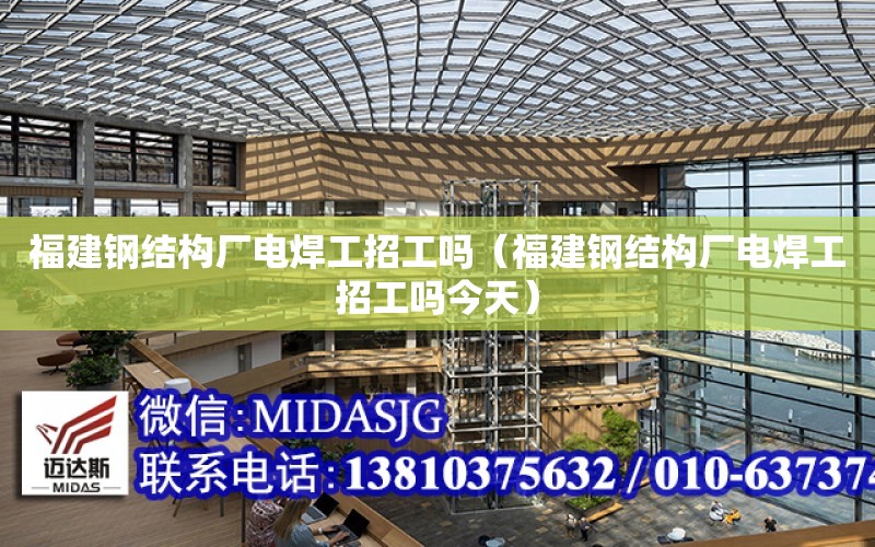 福建鋼結構廠電焊工招工嗎（福建鋼結構廠電焊工招工嗎今天）