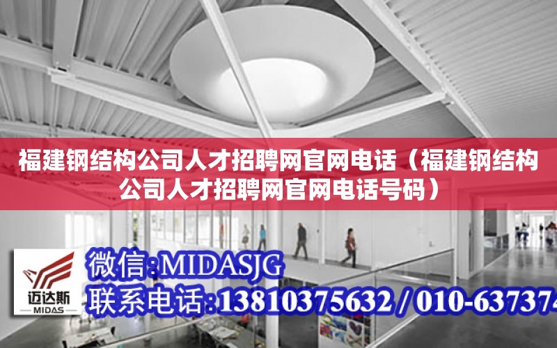 福建鋼結構公司人才招聘網官網電話（福建鋼結構公司人才招聘網官網電話號碼）