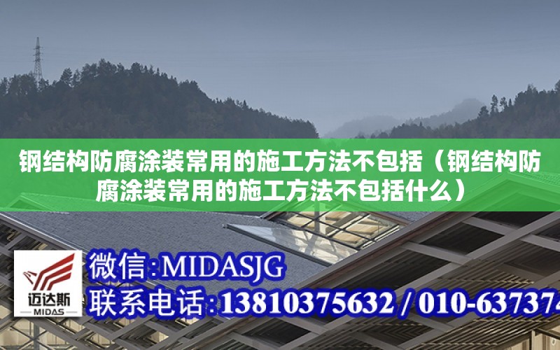 鋼結構防腐涂裝常用的施工方法不包括（鋼結構防腐涂裝常用的施工方法不包括什么）