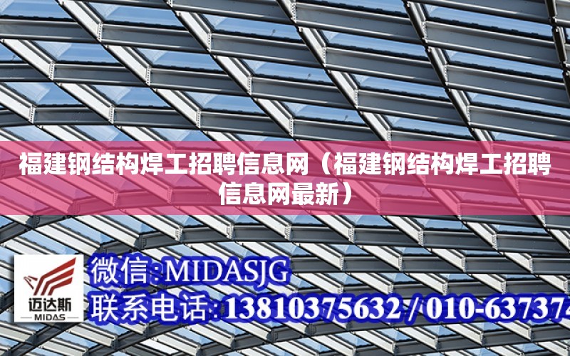 福建鋼結構焊工招聘信息網（福建鋼結構焊工招聘信息網最新）