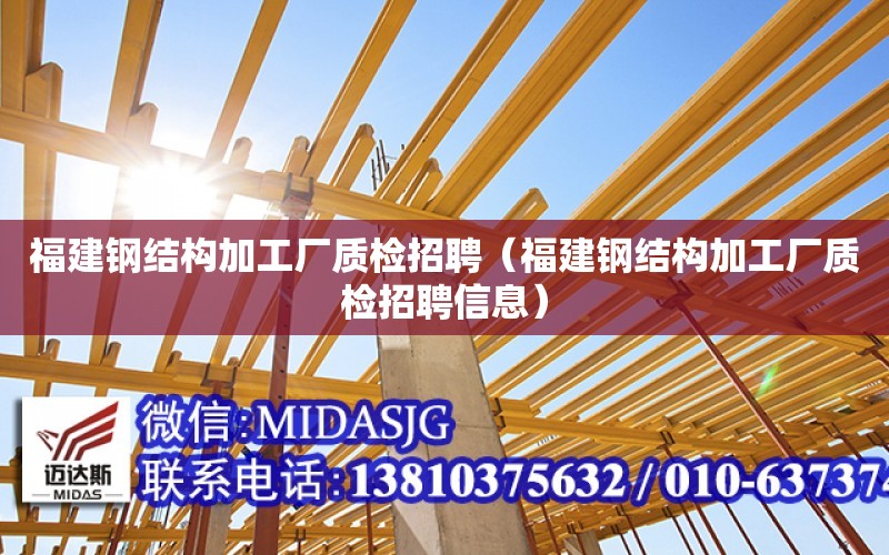 福建鋼結構加工廠質檢招聘（福建鋼結構加工廠質檢招聘信息）