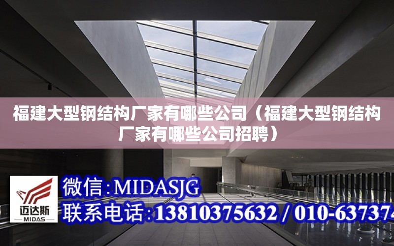 福建大型鋼結構廠家有哪些公司（福建大型鋼結構廠家有哪些公司招聘）