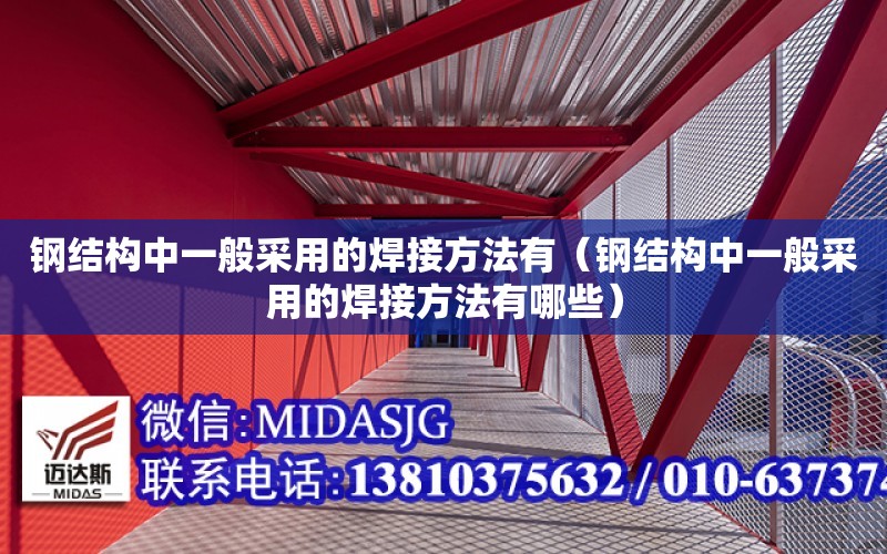 鋼結構中一般采用的焊接方法有（鋼結構中一般采用的焊接方法有哪些）