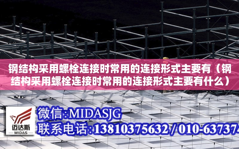 鋼結構采用螺栓連接時常用的連接形式主要有（鋼結構采用螺栓連接時常用的連接形式主要有什么）