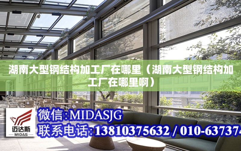 湖南大型鋼結構加工廠在哪里（湖南大型鋼結構加工廠在哪里?。? title=