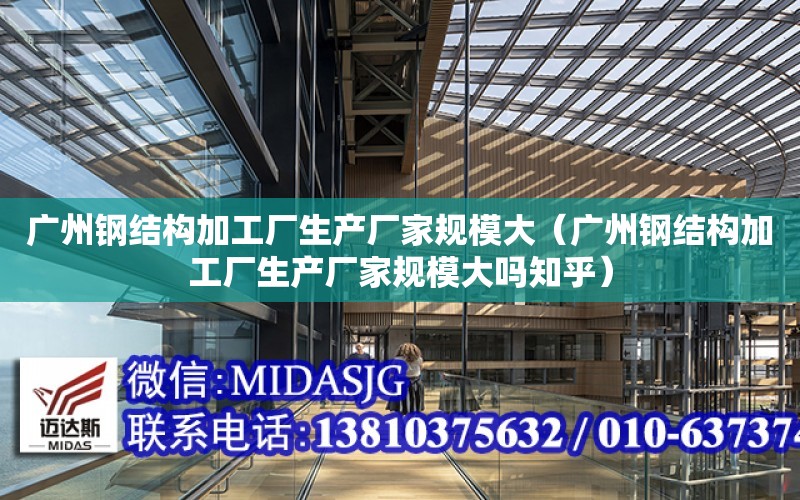 廣州鋼結構加工廠生產廠家規模大（廣州鋼結構加工廠生產廠家規模大嗎知乎）