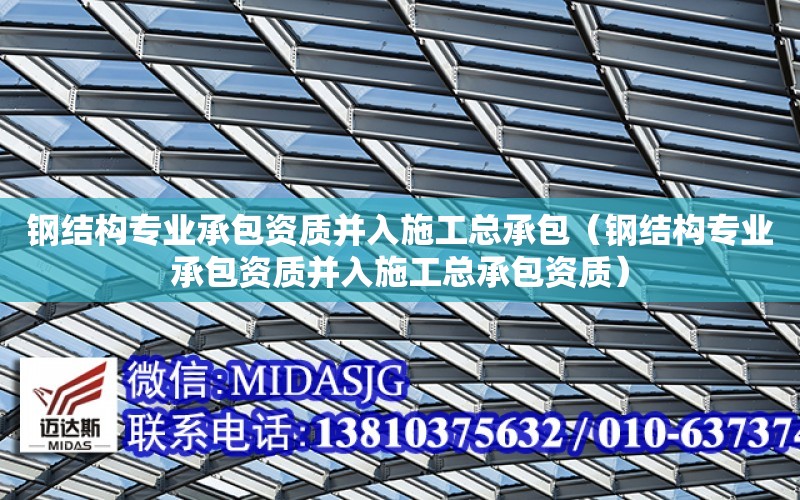 鋼結構專業承包資質并入施工總承包（鋼結構專業承包資質并入施工總承包資質）