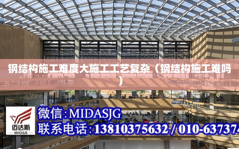 鋼結構施工難度大施工工藝復雜（鋼結構施工難嗎）