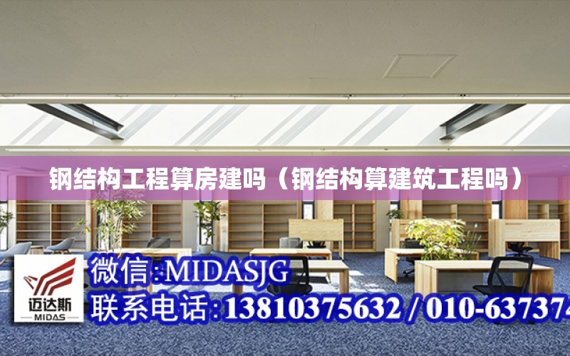 鋼結構工程算房建嗎（鋼結構算建筑工程嗎）