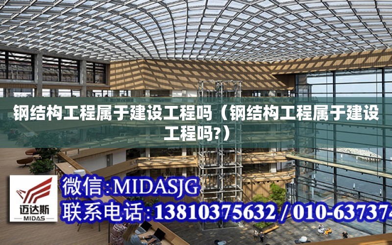 鋼結構工程屬于建設工程嗎（鋼結構工程屬于建設工程嗎?）