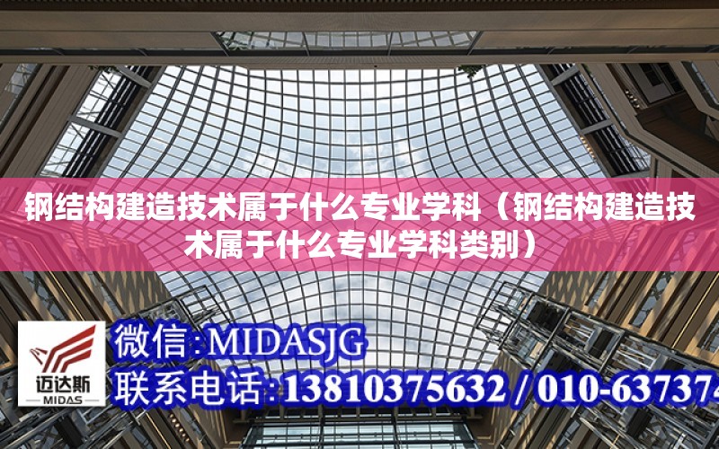 鋼結構建造技術屬于什么專業學科（鋼結構建造技術屬于什么專業學科類別）