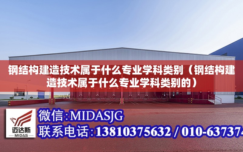 鋼結構建造技術屬于什么專業學科類別（鋼結構建造技術屬于什么專業學科類別的）