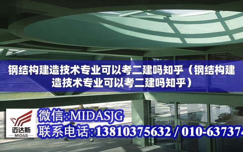 鋼結構建造技術專業可以考二建嗎知乎（鋼結構建造技術專業可以考二建嗎知乎）