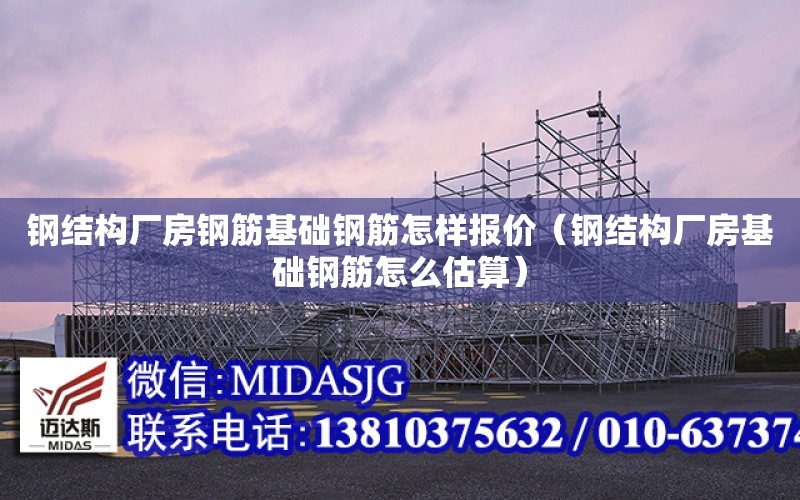 鋼結構廠房鋼筋基礎鋼筋怎樣報價（鋼結構廠房基礎鋼筋怎么估算）