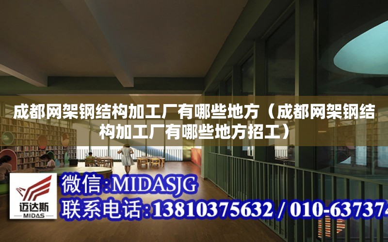 成都網架鋼結構加工廠有哪些地方（成都網架鋼結構加工廠有哪些地方招工）