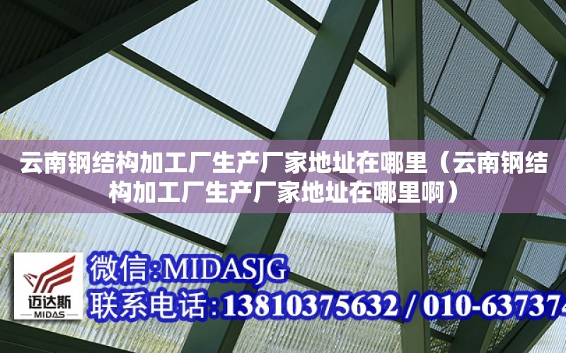 云南鋼結構加工廠生產廠家地址在哪里（云南鋼結構加工廠生產廠家地址在哪里?。? title=